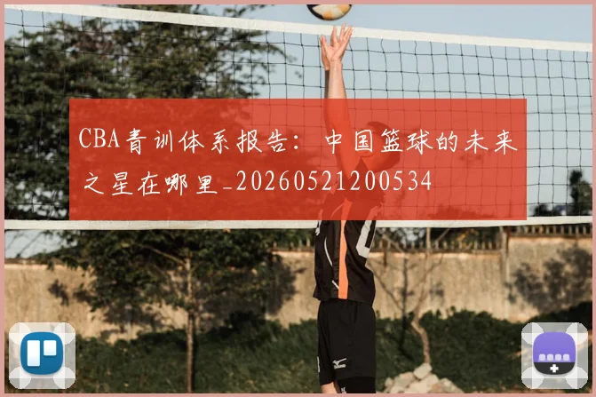 CBA青训体系报告：中国篮球的未来之星在哪里_20260521200534
