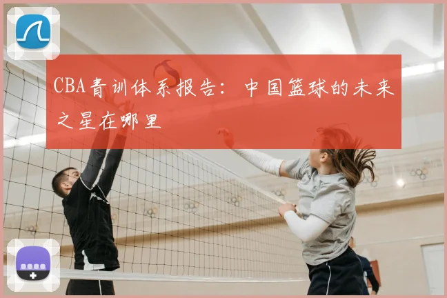 CBA青训体系报告：中国篮球的未来之星在哪里