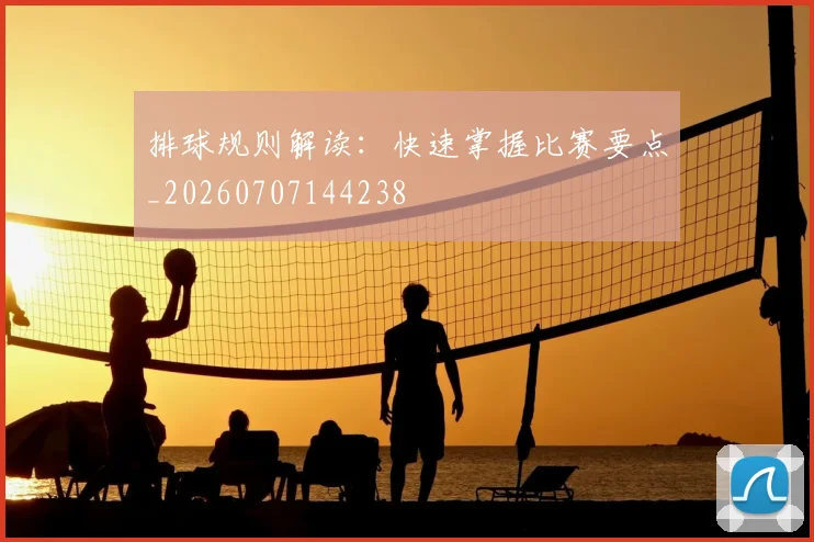 排球规则解读：快速掌握比赛要点_20260707144238