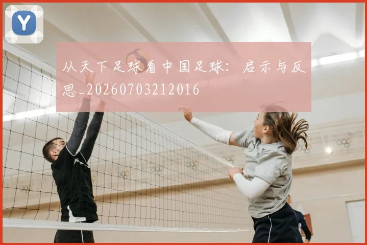 从天下足球看中国足球：启示与反思_20260703212016