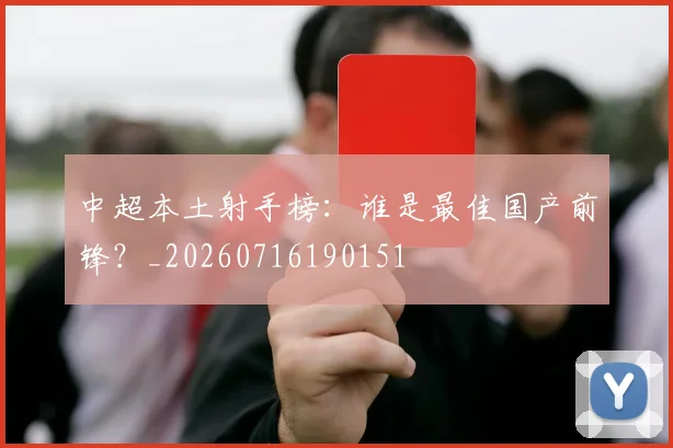 中超本土射手榜：谁是最佳国产前锋？_20260716190151