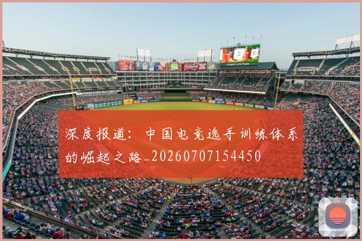 深度报道:中国电竞选手训练体系的崛起之路_20260707154450