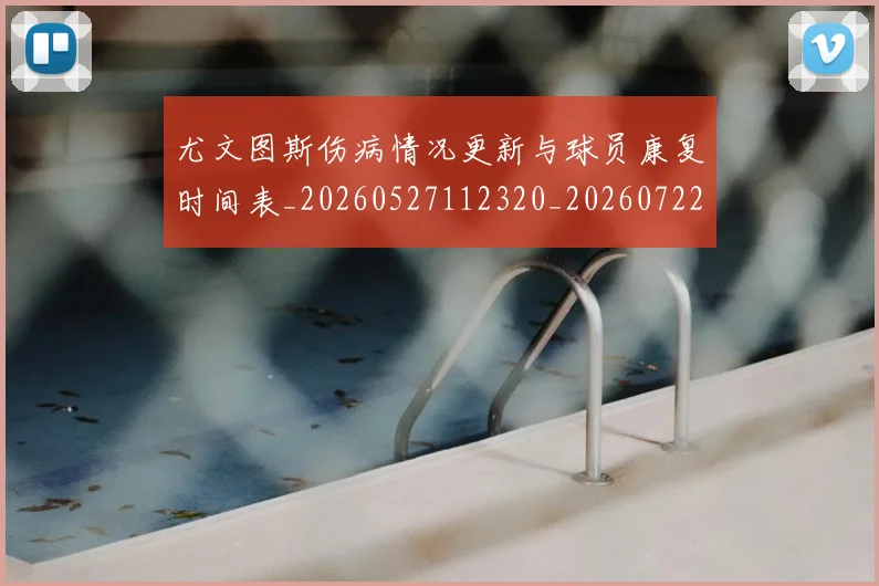 尤文图斯伤病情况更新与球员康复时间表_20260527112320_20260722151216