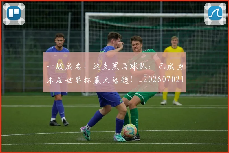 一战成名!这支黑马球队,已成为本届世界杯最大话题!_20260702173033_20260715184401