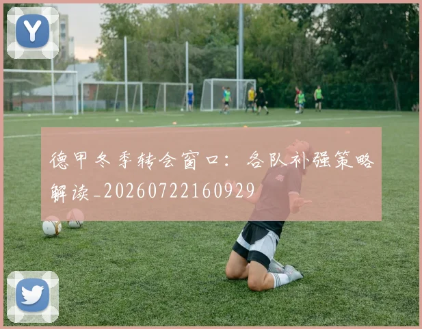 德甲冬季转会窗口:各队补强策略解读_20260722160929