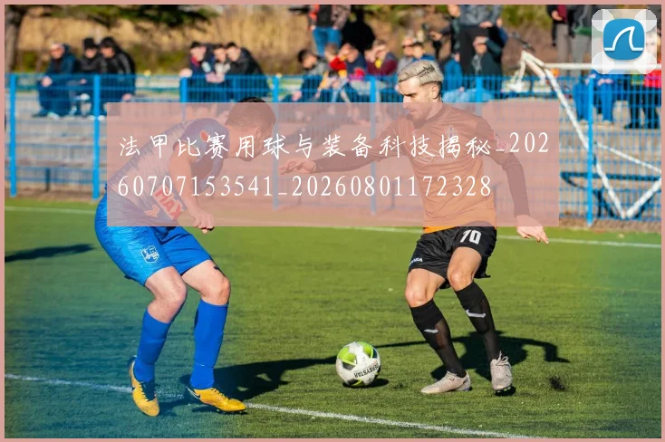 法甲比赛用球与装备科技揭秘_20260707153541_20260801172328