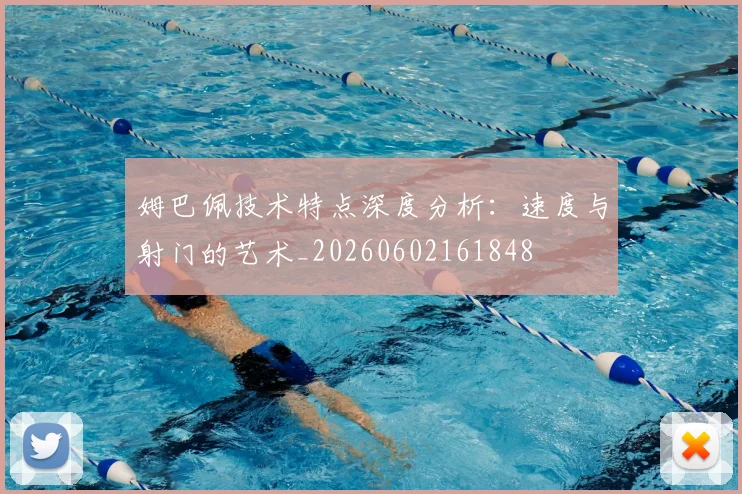 姆巴佩技术特点深度分析:速度与射门的艺术_20260602161848