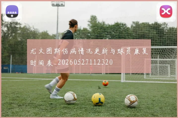 尤文图斯伤病情况更新与球员康复时间表_20260527112320