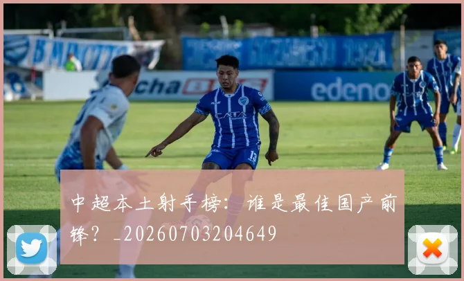 中超本土射手榜:谁是最佳国产前锋?_20260703204649