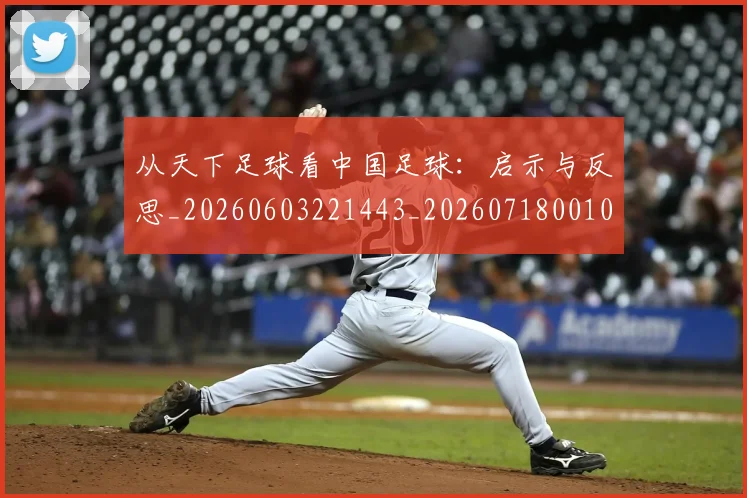 从天下足球看中国足球：启示与反思_20260603221443_20260718001003
