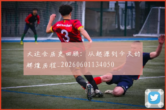 大运会历史回顾:从起源到今天的辉煌历程_20260601134050