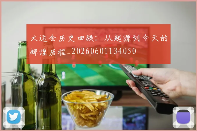 大运会历史回顾:从起源到今天的辉煌历程_20260601134050