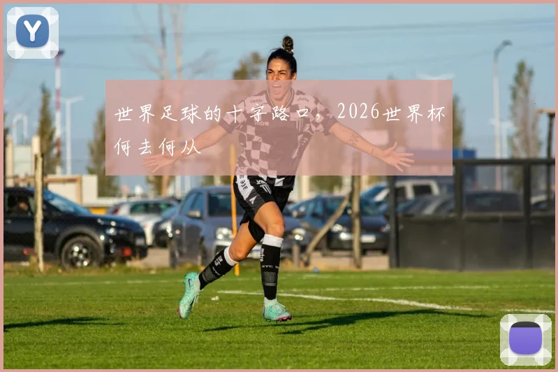 世界足球的十字路口，2026世界杯何去何从