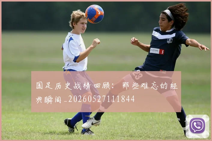 国足历史战绩回顾:那些难忘的经典瞬间_20260527111844