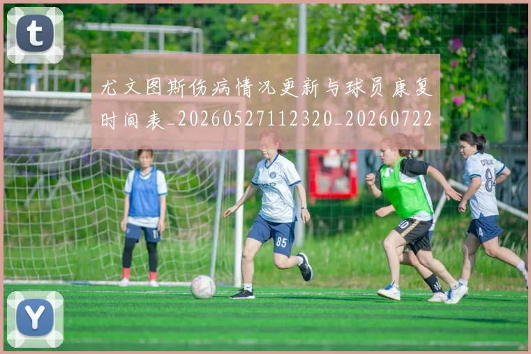 尤文图斯伤病情况更新与球员康复时间表_20260527112320_20260722151216