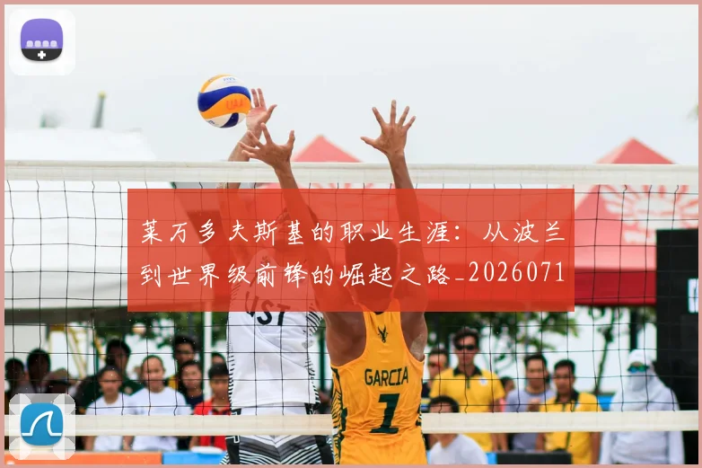 莱万多夫斯基的职业生涯:从波兰到世界级前锋的崛起之路_20260711202007