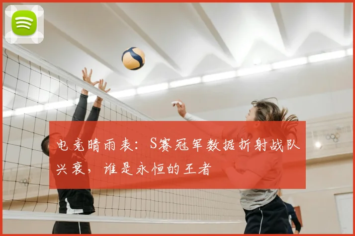 电竞晴雨表：S赛冠军数据折射战队兴衰，谁是永恒的王者