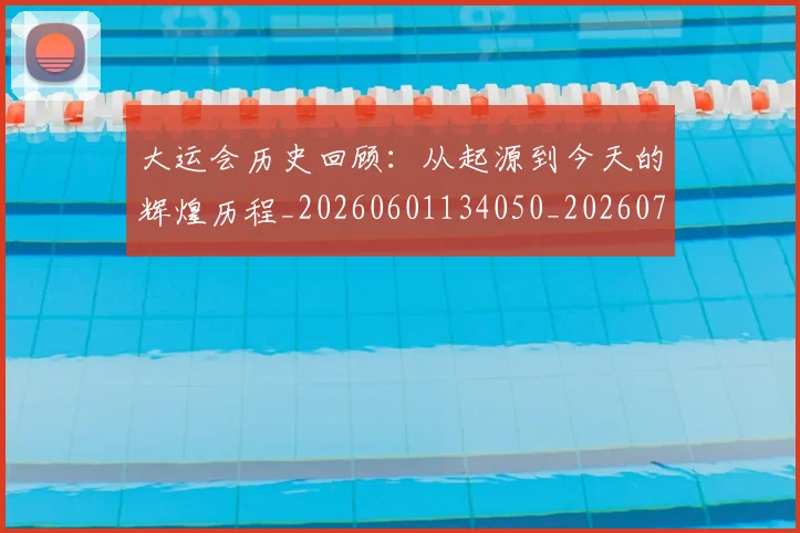 大运会历史回顾：从起源到今天的辉煌历程_20260601134050_20260703225529_20260719171538