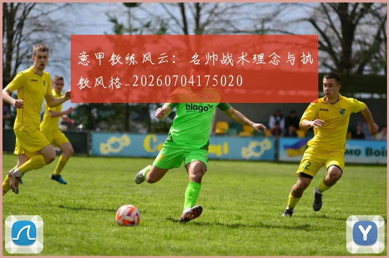 意甲教练风云:名帅战术理念与执教风格_20260704175020