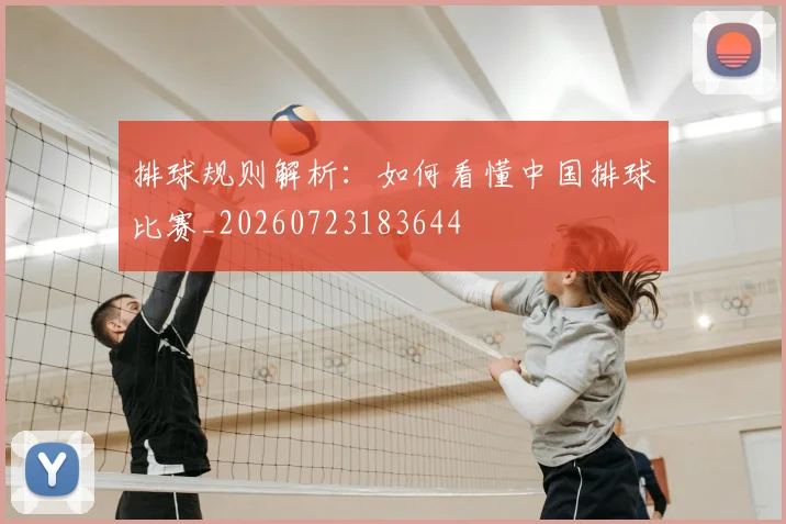排球规则解析：如何看懂中国排球比赛_20260723183644