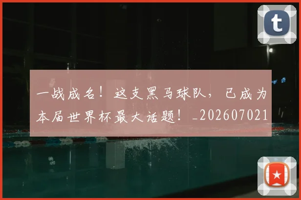 一战成名!这支黑马球队,已成为本届世界杯最大话题!_20260702173033_20260715184401